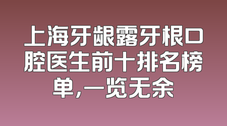 上海牙龈露牙根口腔医生前十排名榜单，一览无余