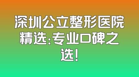 深圳公立整形医院精选：专业口碑之选！