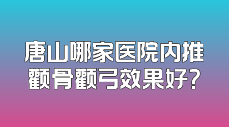 唐山哪家医院内推颧骨颧弓效果好？