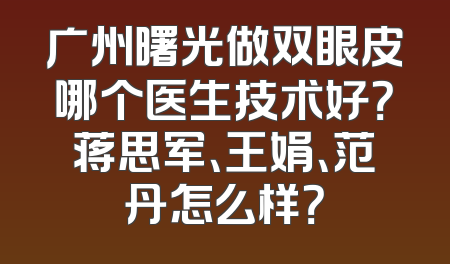 广州曙光做双眼皮哪个医生技术好？蒋思军、王娟、范丹怎么样？