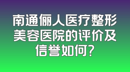 南通俪人医疗整形美容医院的评价及信誉如何？