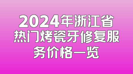 2024年浙江省热门烤瓷牙修复服务价格一览