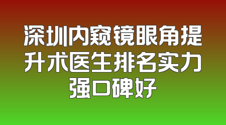 深圳内窥镜眼角提升术医生排名实力强口碑好