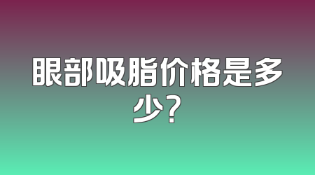 眼部吸脂价格是多少？
