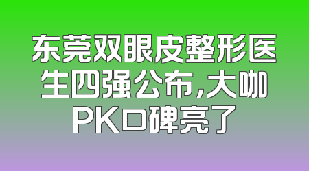 东莞双眼皮整形医生四强公布，大咖PK口碑亮了