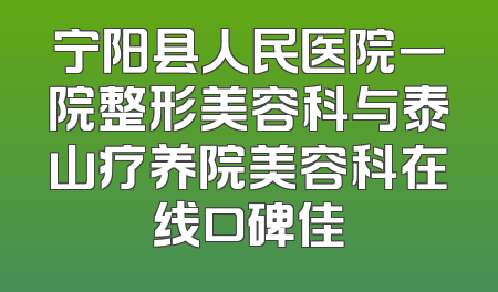 宁阳县人民医院一院整形美容科与泰山疗养院美容科在线口碑佳