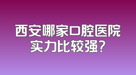 西安哪家口腔医院实力比较强？