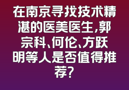 在南京寻找技术精湛的医美医生，郭宗科、何伦、方跃明等人是否值得推荐？