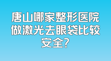 唐山哪家整形医院做激光去眼袋比较安全？