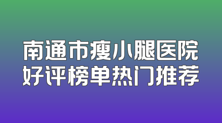 南通市瘦小腿医院好评榜单热门推荐
