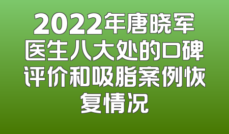 2022年唐晓军医生八大处的口碑评价和吸脂案例恢复情况
