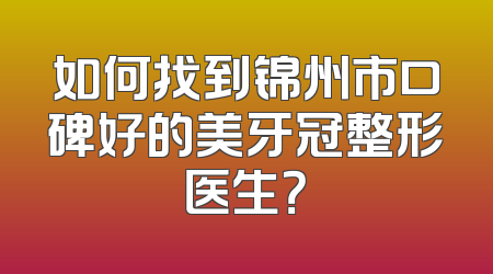 如何找到锦州市口碑好的美牙冠整形医生？