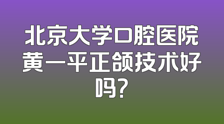 北京大学口腔医院黄一平正颌技术好吗？