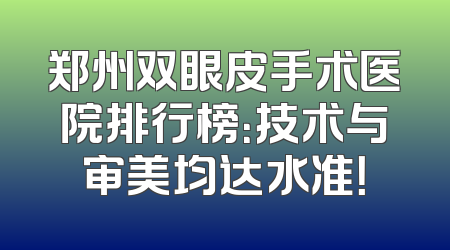 郑州双眼皮手术医院排行榜：技术与审美均达水准！