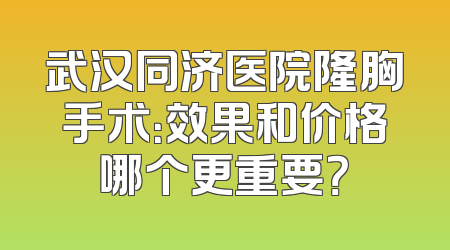 武汉同济医院隆胸手术：效果和价格哪个更重要？