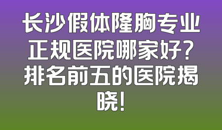 长沙假体隆胸专业正规医院哪家好？排名前五的医院揭晓！