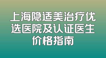 上海隐适美治疗优选医院及认证医生价格指南