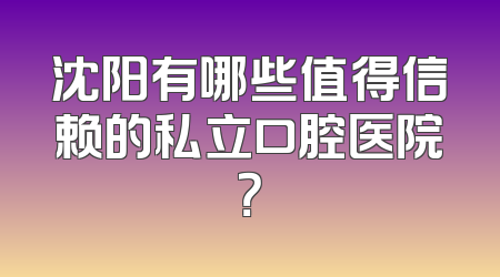 沈阳有哪些值得信赖的私立口腔医院？