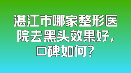 湛江市哪家整形医院去黑头效果好，口碑如何？