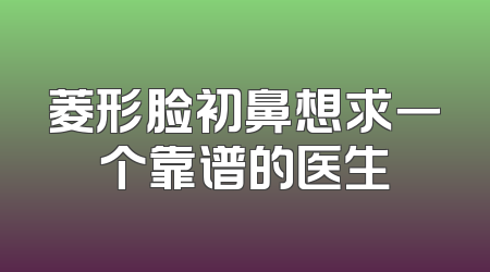 菱形脸初鼻想求一个靠谱的医生