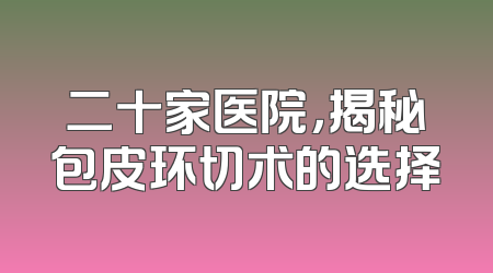 二十家医院，揭秘包皮环切术的选择