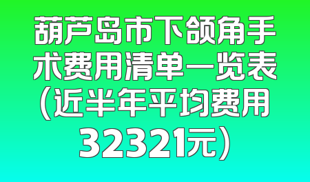 葫芦岛市下颌角手术费用清单一览表（近半年平均费用32321元）