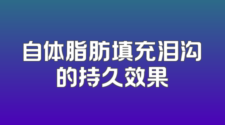 自体脂肪填充泪沟的持久效果