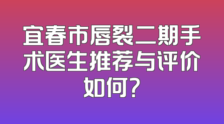 宜春市唇裂二期手术医生推荐与评价如何？