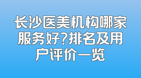 长沙医美机构哪家服务好？排名及用户评价一览
