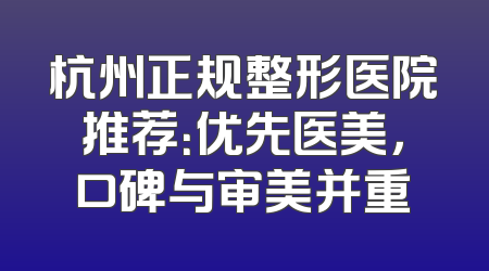 杭州正规整形医院推荐：优先医美，口碑与审美并重
