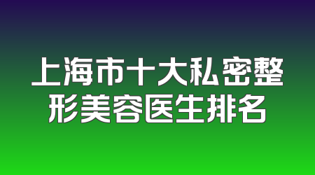 上海市十大私密整形美容医生排名