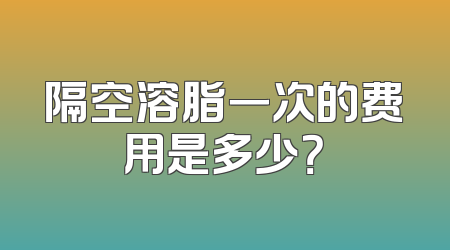 隔空溶脂一次的费用是多少？