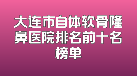 大连市自体软骨隆鼻医院排名前十名榜单