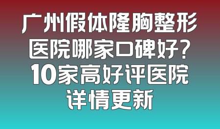 广州假体隆胸整形医院哪家口碑好？10家高好评医院详情更新