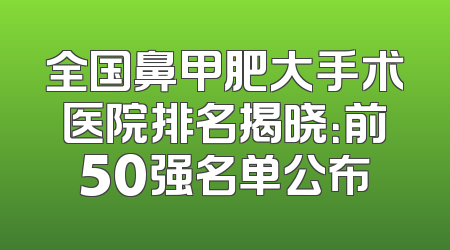 全国鼻甲肥大手术医院排名揭晓：前50强名单公布