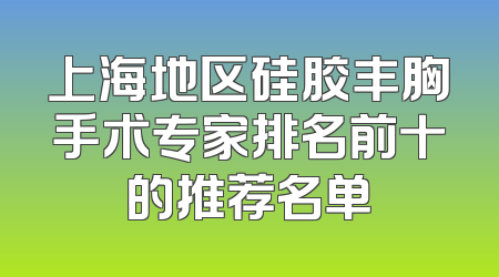 上海地区硅胶丰胸手术专家排名前十的推荐名单