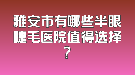 雅安市有哪些半眼睫毛医院值得选择？