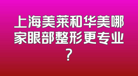 上海美莱和华美哪家眼部整形更专业？