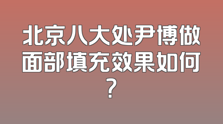北京八大处尹博做面部填充效果如何？