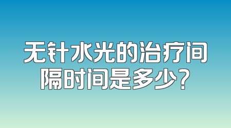 无针水光的治疗间隔时间是多少？