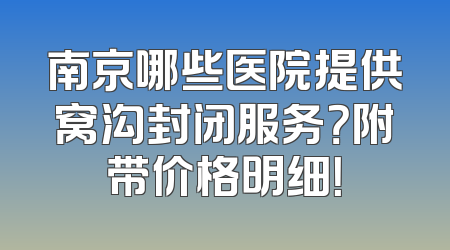 南京哪些医院提供窝沟封闭服务？附带价格明细！
