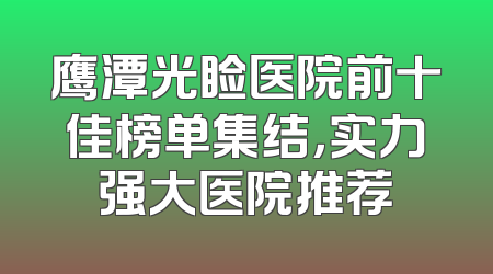 鹰潭光睑医院前十佳榜单集结，实力强大医院推荐