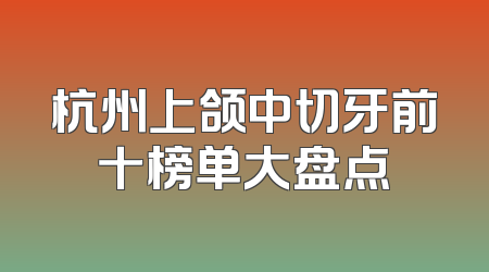 杭州上颌中切牙前十榜单大盘点