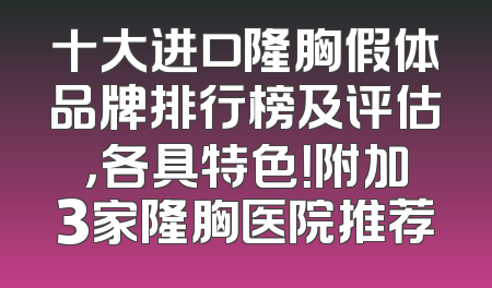 十大进口隆胸假体品牌排行榜及评估，各具特色！附加3家隆胸医院推荐