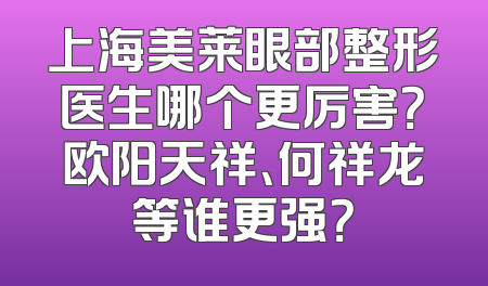 上海美莱眼部整形医生哪个更厉害？欧阳天祥、何祥龙等谁更强？
