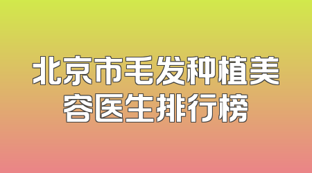 北京市毛发种植美容医生排行榜