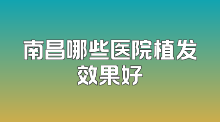 南昌哪些医院植发效果好