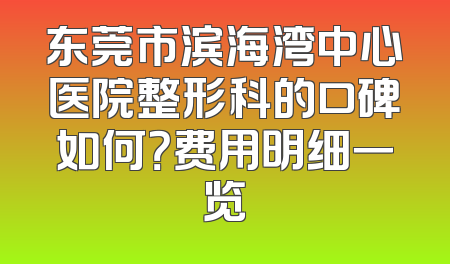 东莞市滨海湾中心医院整形科的口碑如何？费用明细一览