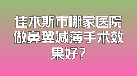 佳木斯市哪家医院做鼻翼减薄手术效果好？
