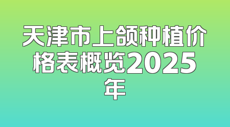 天津市上颌种植价格表概览2025年